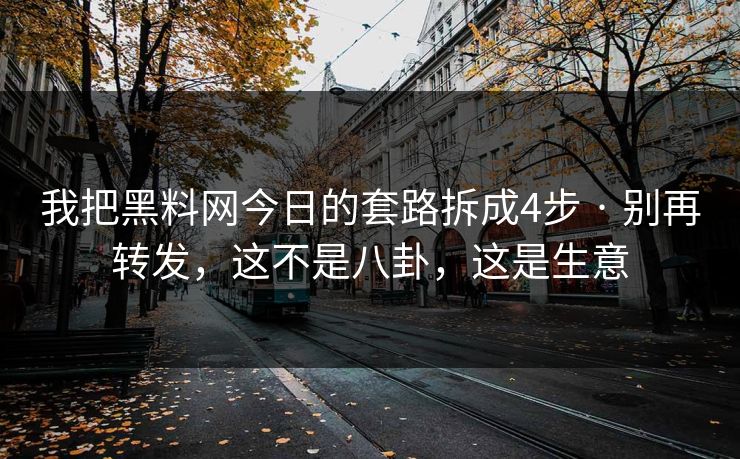 我把黑料网今日的套路拆成4步 · 别再转发，这不是八卦，这是生意